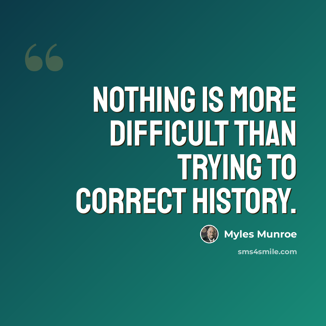 “Nothing is more difficult than trying to correct history.” quote by Myles Munroe