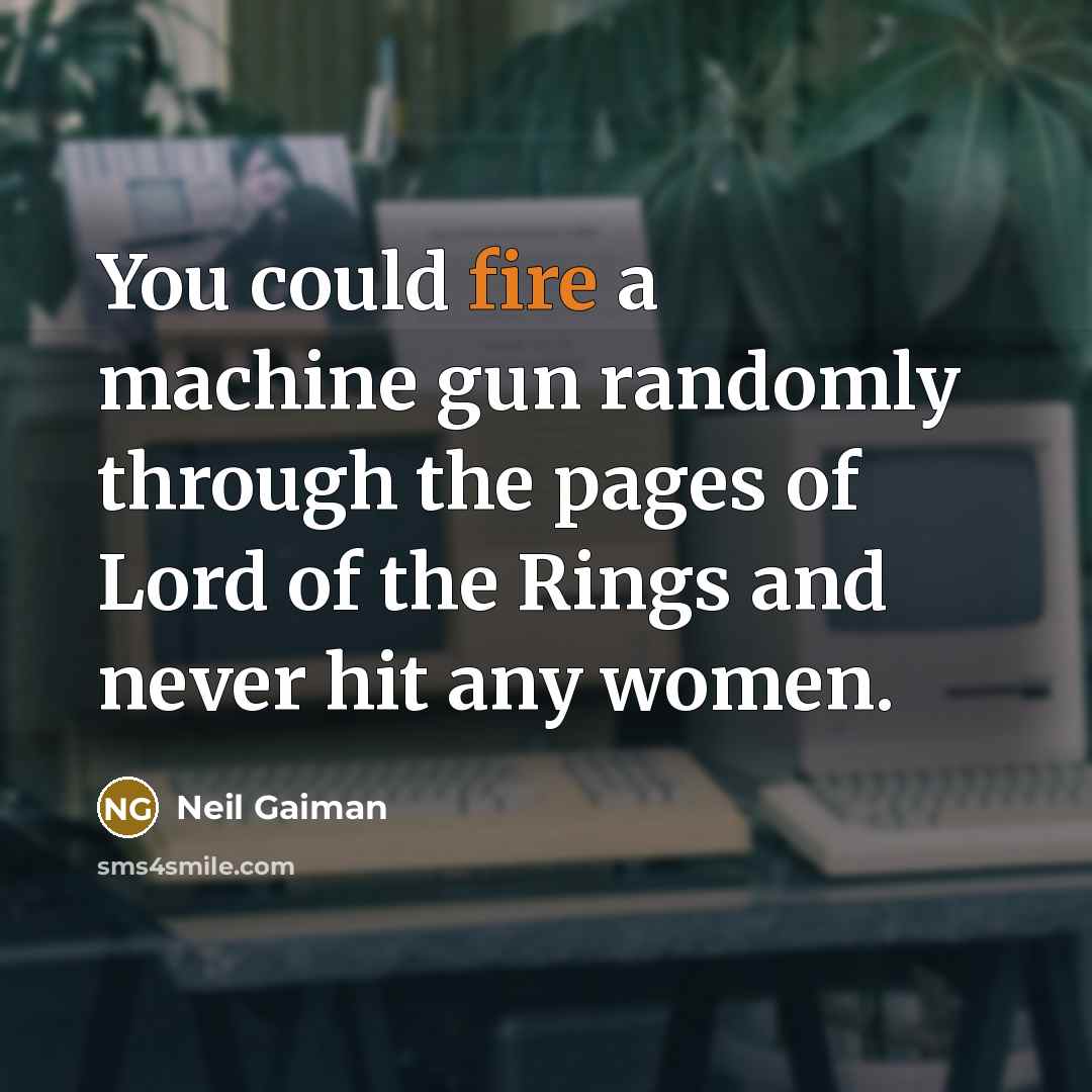 “You could fire a machine gun randomly through the pages of Lord of the Rings and never hit any women.” quote by Neil Gaiman