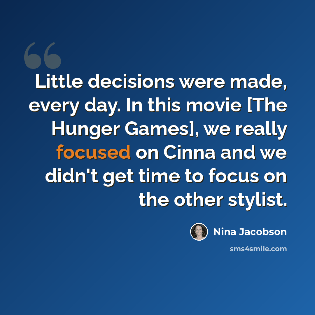 “Little decisions were made, every day. In this movie [The Hunger Games], we really focused on Cinna and we didn't get time to focus on the other stylist.” quote by Nina Jacobson