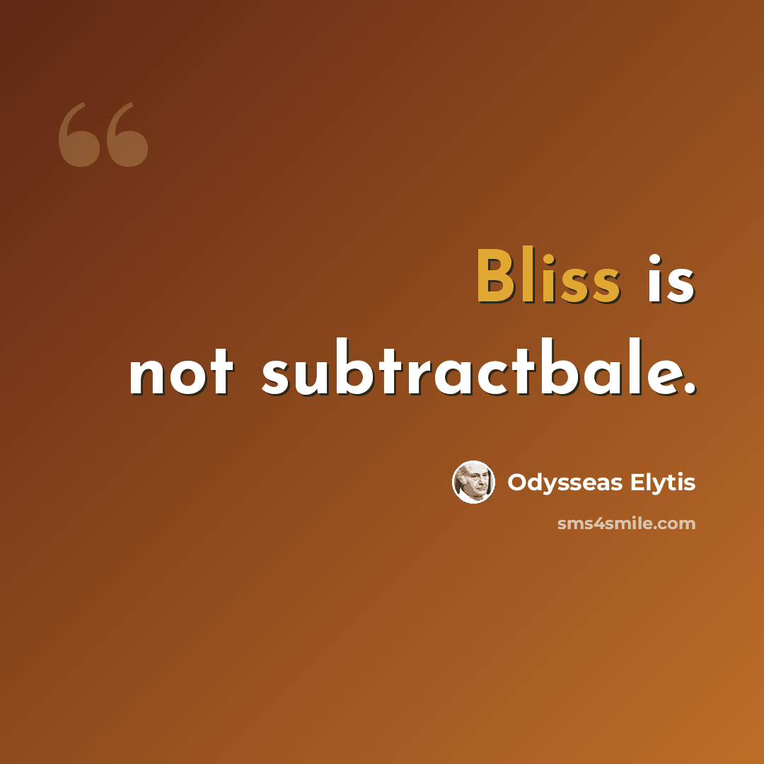“Bliss is not subtractbale.” quote by Odysseas Elytis