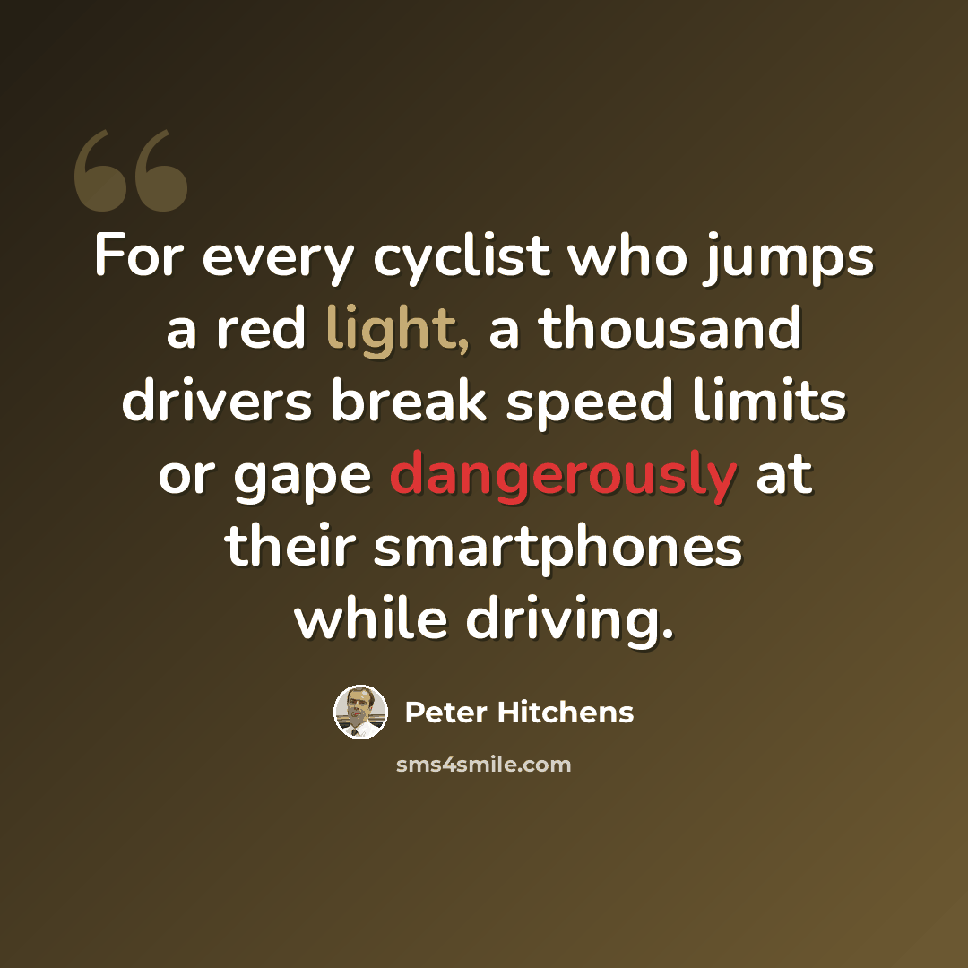 “For every cyclist who jumps a red light, a thousand drivers break speed limits or gape dangerously at their smartphones while driving.” quote by Peter Hitchens