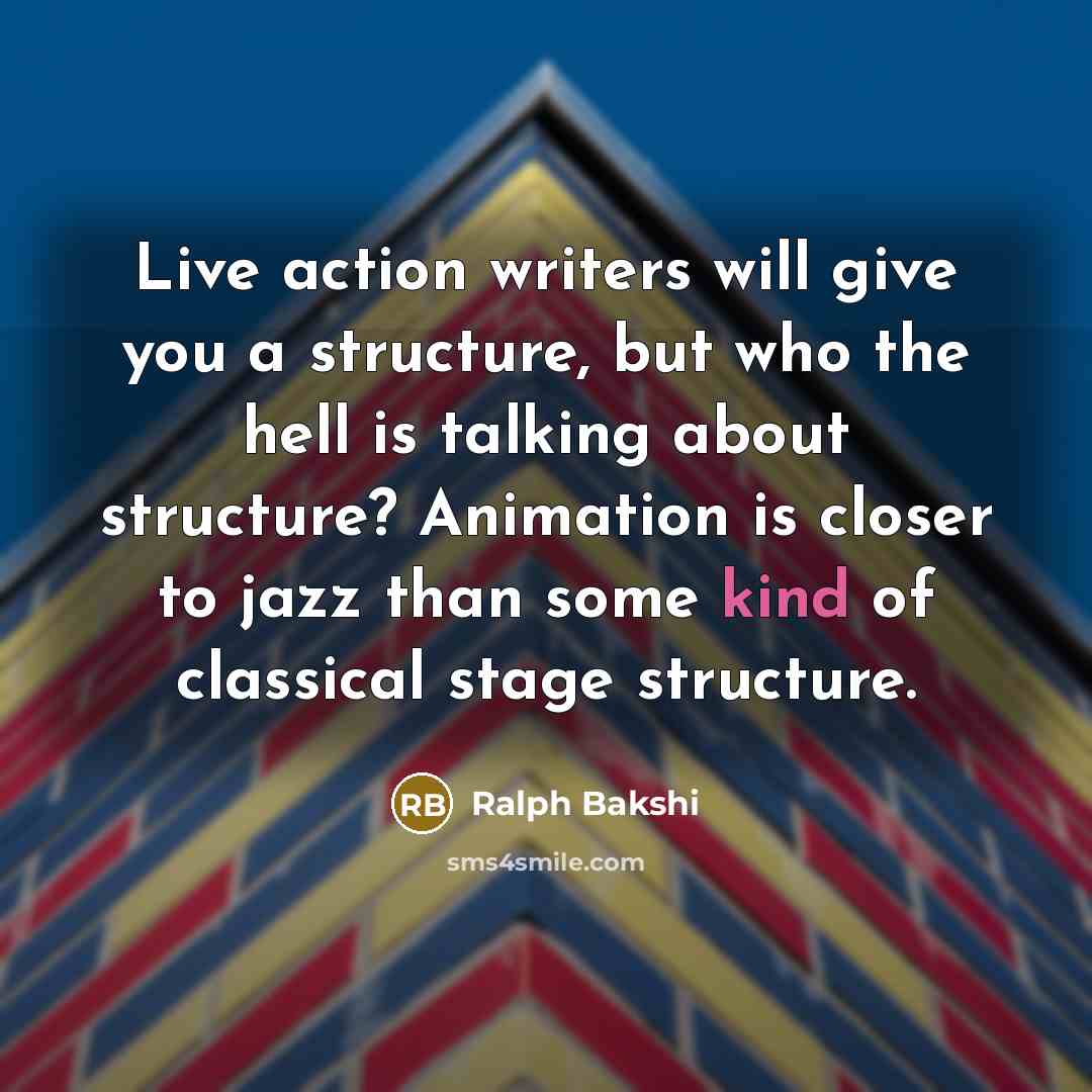 “Live action writers will give you a structure, but who the hell is talking about structure? Animation is closer to jazz than some kind of classical stage structure.” quote by Ralph Bakshi