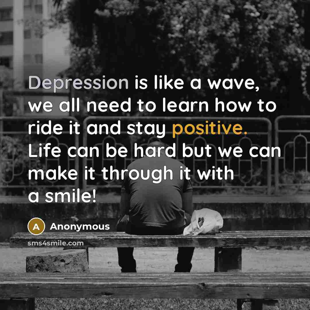 “Depression is like a wave, we all need to learn how to ride it and stay positive. Life can be hard but we can make it through it with a smile!” quote by Anonymous