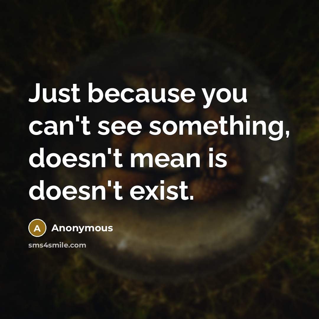 “Just because you can't see something, doesn't mean is doesn't exist.” quote by Anonymous