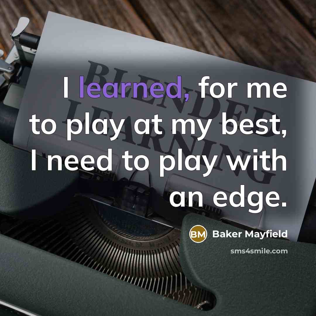 “I learned, for me to play at my best, I need to play with an edge.” quote by Baker Mayfield