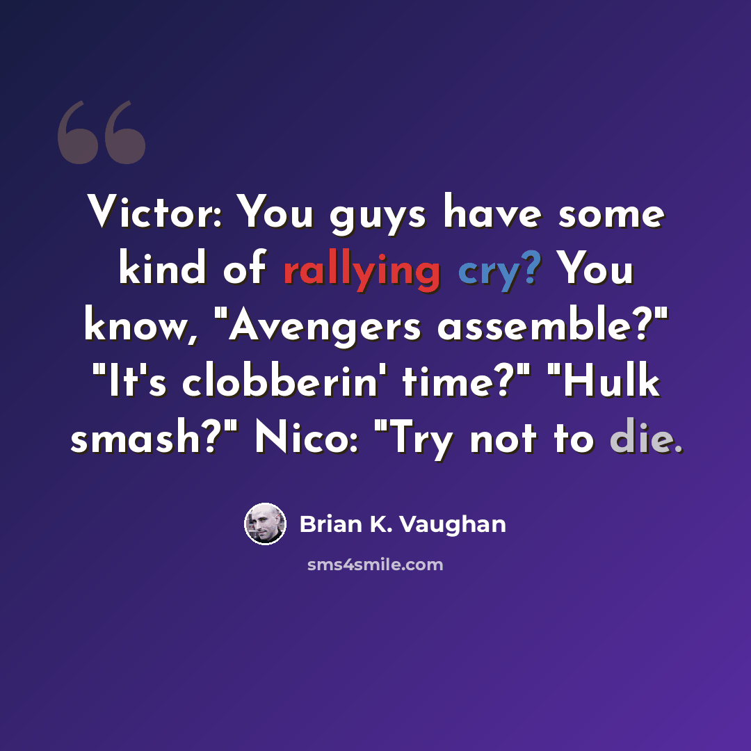 “Victor: You guys have some kind of rallying cry? You know, "Avengers assemble?" "It's clobberin' time?" "Hulk smash?" Nico: "Try not to die.” quote by Brian K. Vaughan