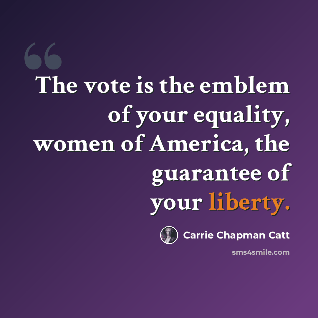 “The vote is the emblem of your equality, women of America, the guarantee of your liberty.” quote by Carrie Chapman Catt