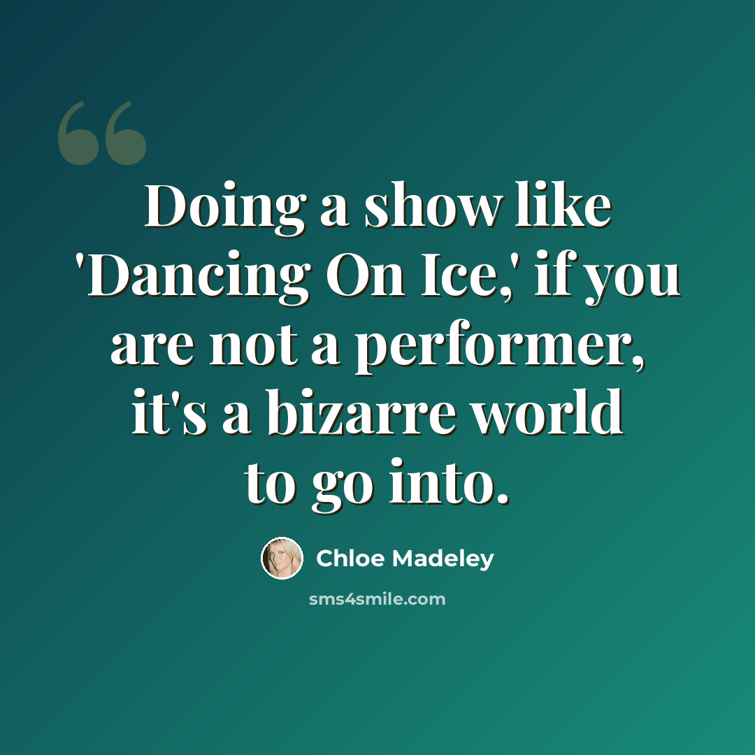 “Doing a show like 'Dancing On Ice,' if you are not a performer, it's a bizarre world to go into.” quote by Chloe Madeley