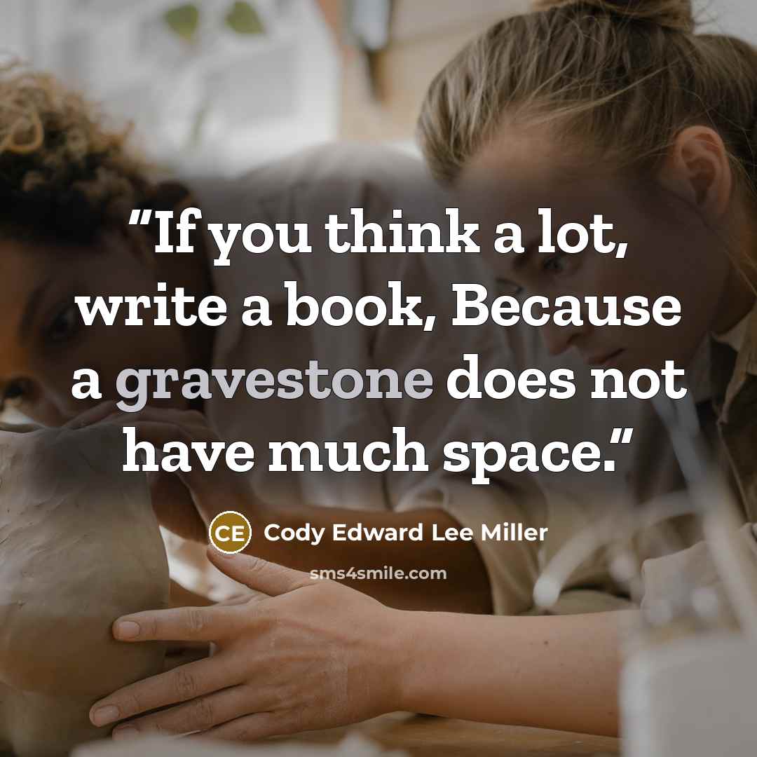“If you think a lot, write a book, Because a gravestone does not have much space.” quote by Cody Edward Lee Miller