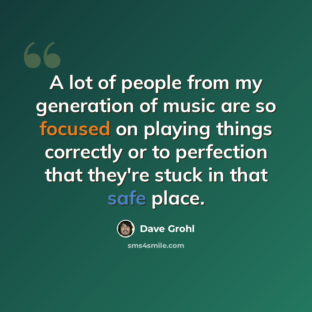 “A lot of people from my generation of music are so focused on playing things correctly or to perfection that they're stuck in that safe place.” quote by Dave Grohl