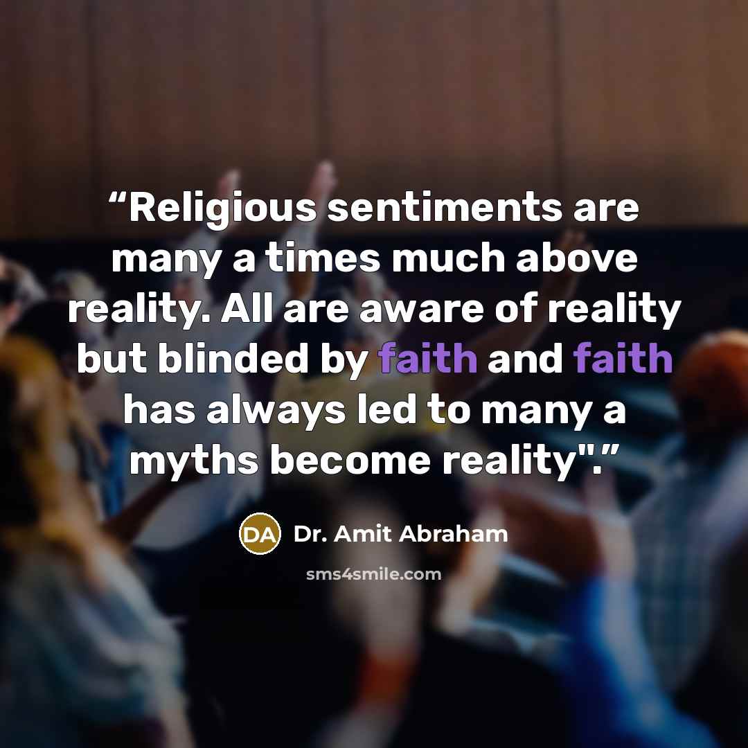 “Religious sentiments are many a times much above reality. All are aware of reality but blinded by faith and faith has always led to many a myths become reality".” quote by Dr. Amit Abraham
