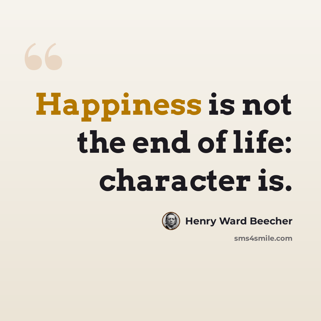 “Happiness is not the end of life: character is.” quote by Henry Ward Beecher