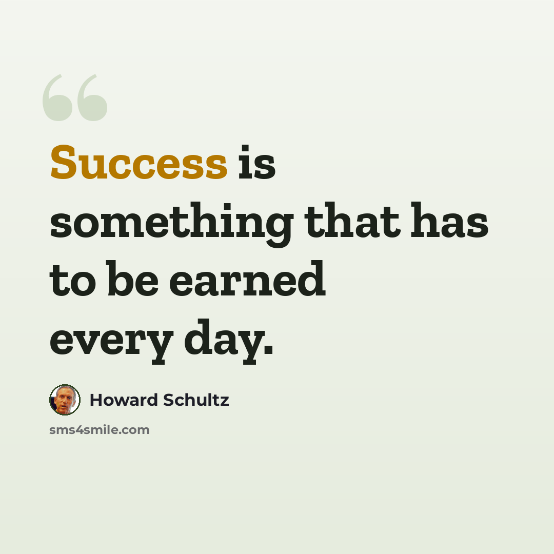 “Success is something that has to be earned every day.” quote by Howard Schultz