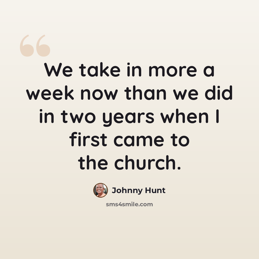 “We take in more a week now than we did in two years when I first came to the church.” quote by Johnny Hunt