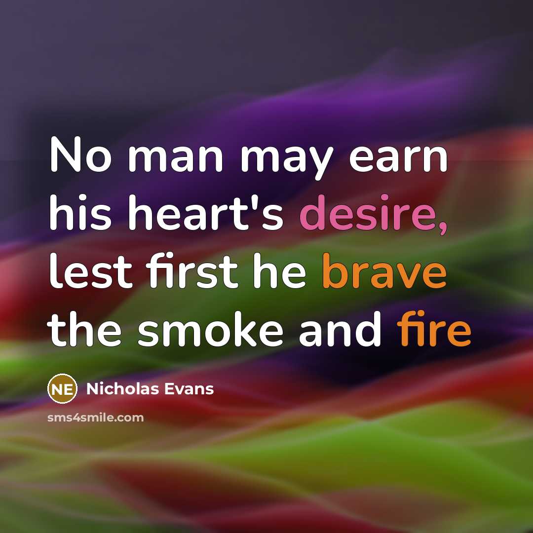 “No man may earn his heart's desire, lest first he brave the smoke and fire” quote by Nicholas Evans