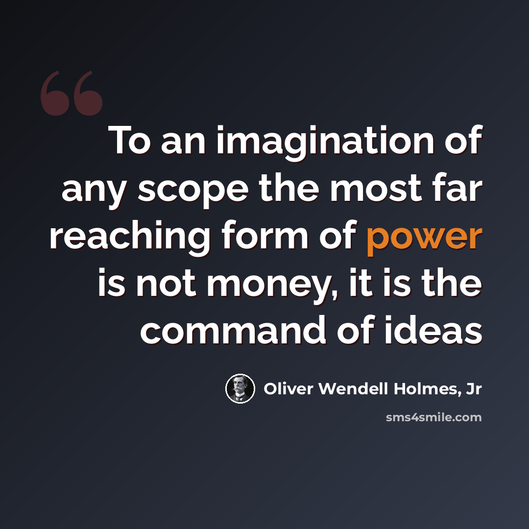 “To an imagination of any scope the most far reaching form of power is not money, it is the command of ideas” quote by Oliver Wendell Holmes, Jr