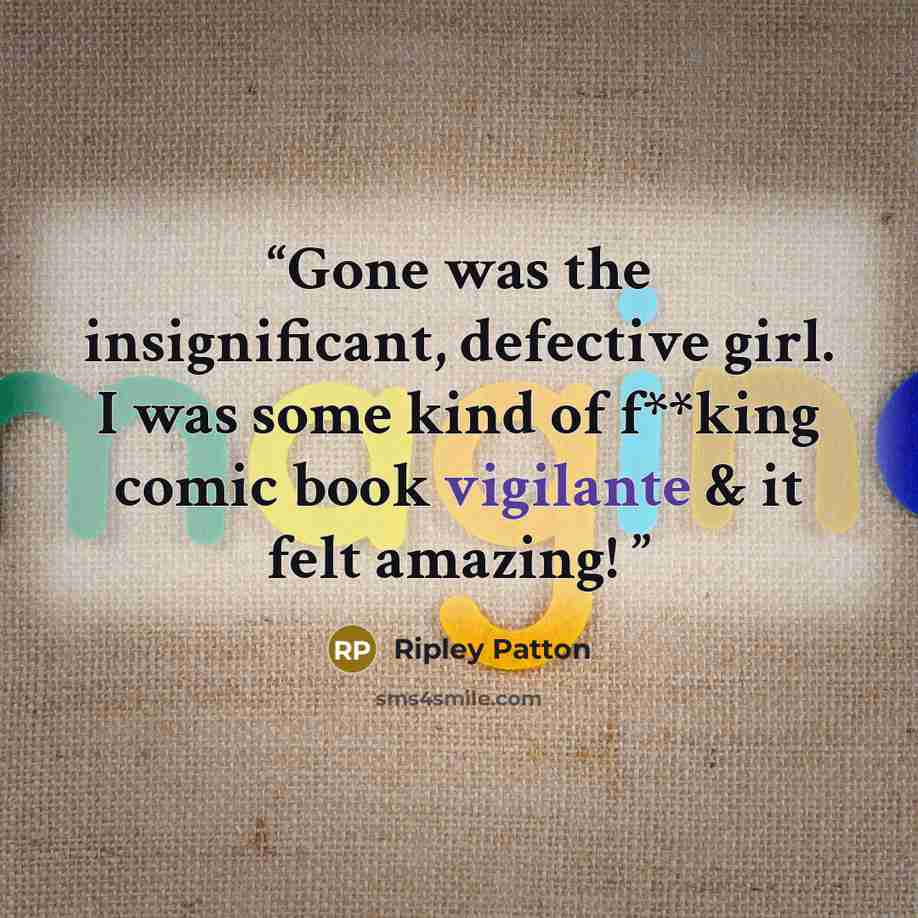 “Gone was the insignificant, defective girl. I was some kind of f**king comic book vigilante & it felt amazing!” quote by Ripley Patton
