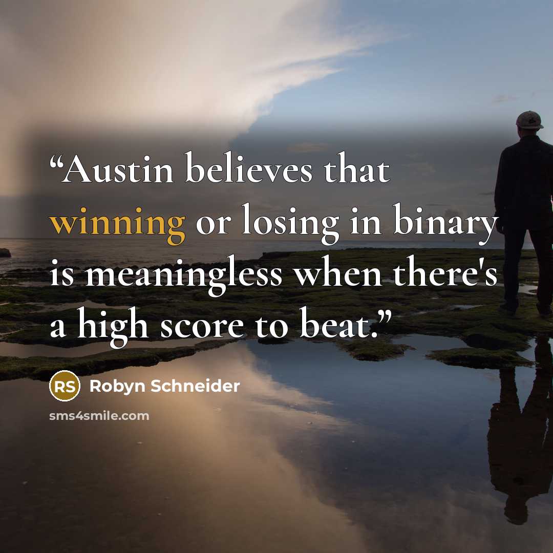 “Austin believes that winning or losing in binary is meaningless when there's a high score to beat.” quote by Robyn Schneider