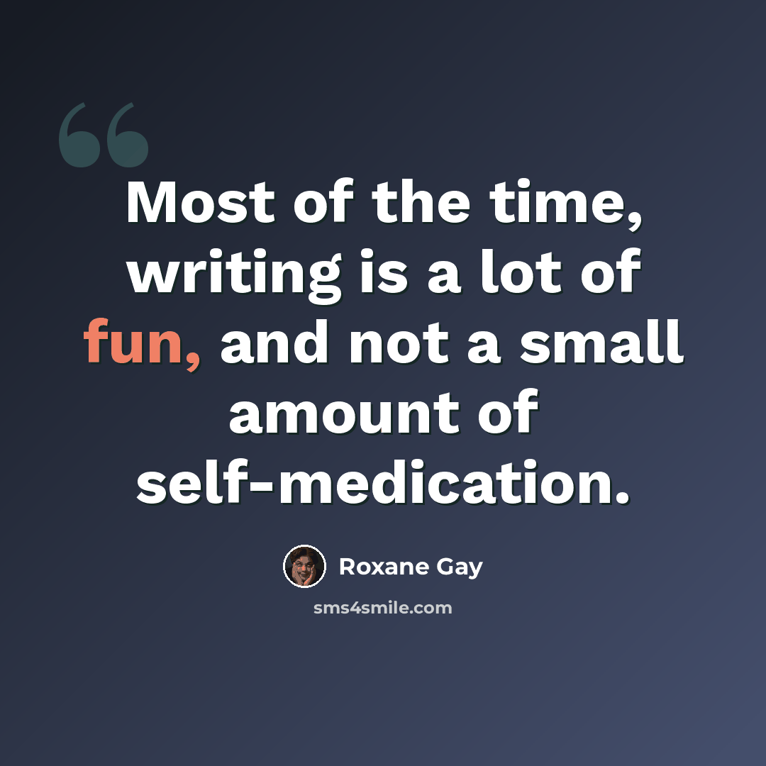 “Most of the time, writing is a lot of fun, and not a small amount of self-medication.” quote by Roxane Gay