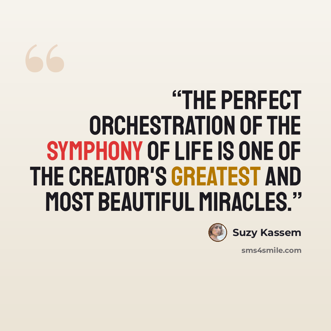 “The perfect orchestration of the symphony of life is one of the Creator's greatest and most beautiful miracles.” quote by Suzy Kassem