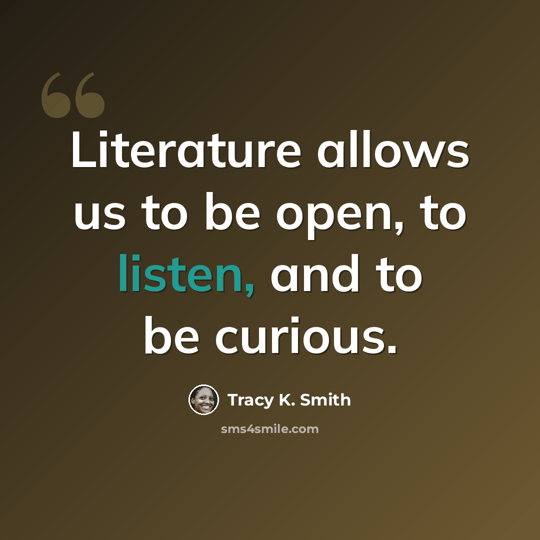 “Literature allows us to be open, to listen, and to be curious.” quote by Tracy K. Smith