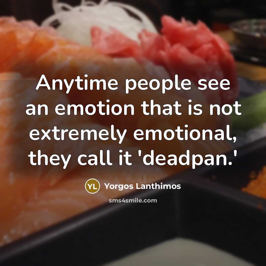 “Anytime people see an emotion that is not extremely emotional, they call it 'deadpan.'” quote by Yorgos Lanthimos