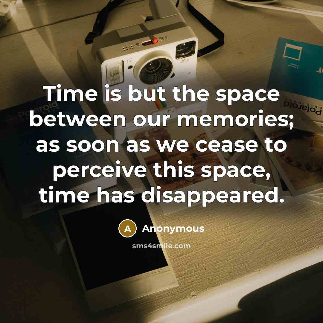 “Time is but the space between our memories; as soon as we cease to perceive this space, time has disappeared.” quote by Anonymous