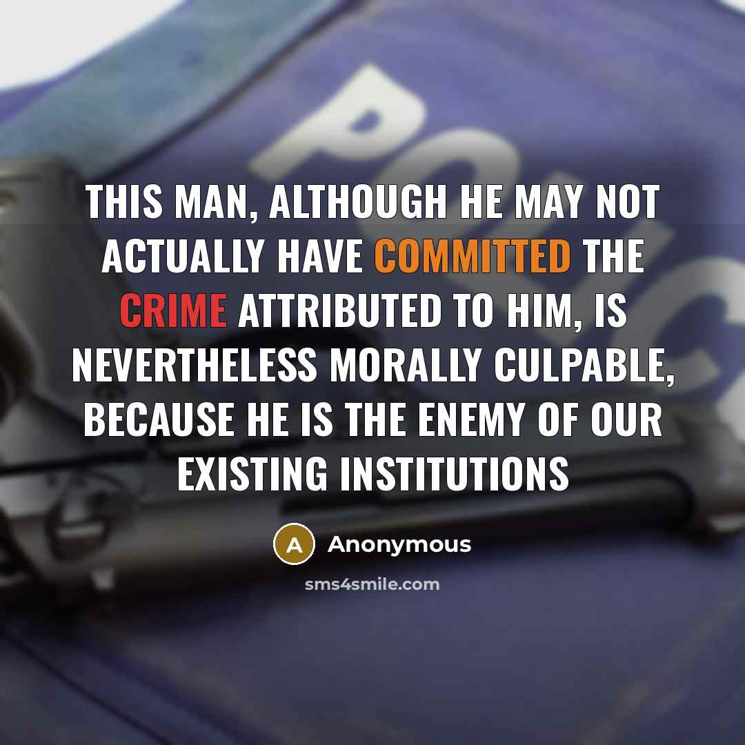 “This man, although he may not actually have committed the crime attributed to him, is nevertheless morally culpable, because he is the enemy of our existing institutions” quote by Anonymous