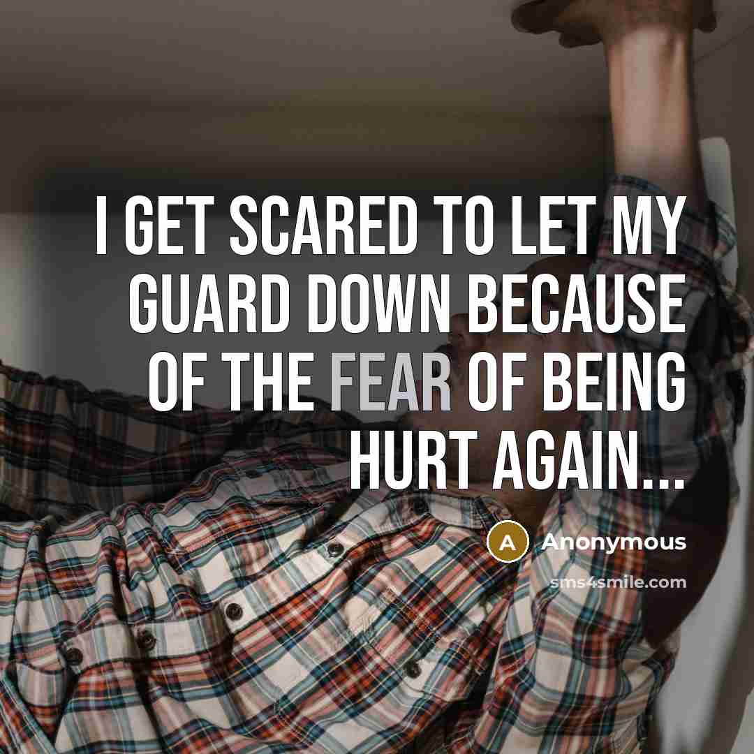 “I get scared to let my guard down because of the fear of being hurt again...” quote by Anonymous