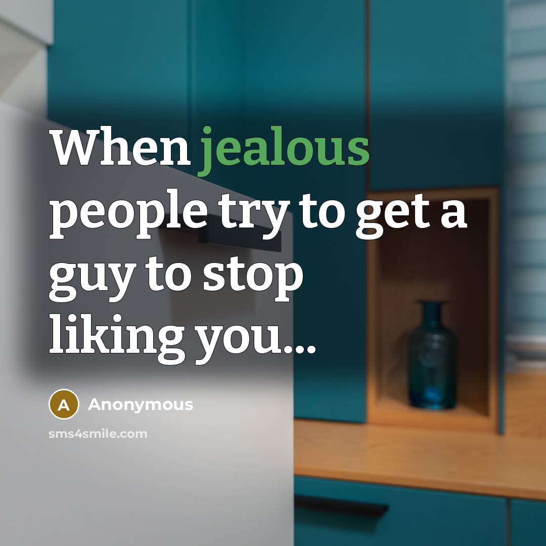“When jealous people try to get a guy to stop liking you...” quote by Anonymous