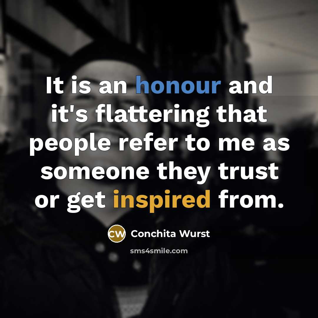 “It is an honour and it's flattering that people refer to me as someone they trust or get inspired from.” quote by Conchita Wurst