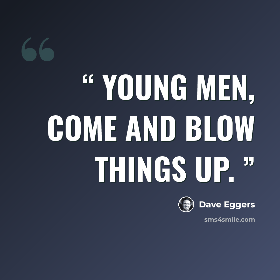 “Young men, come and blow things up.” quote by Dave Eggers