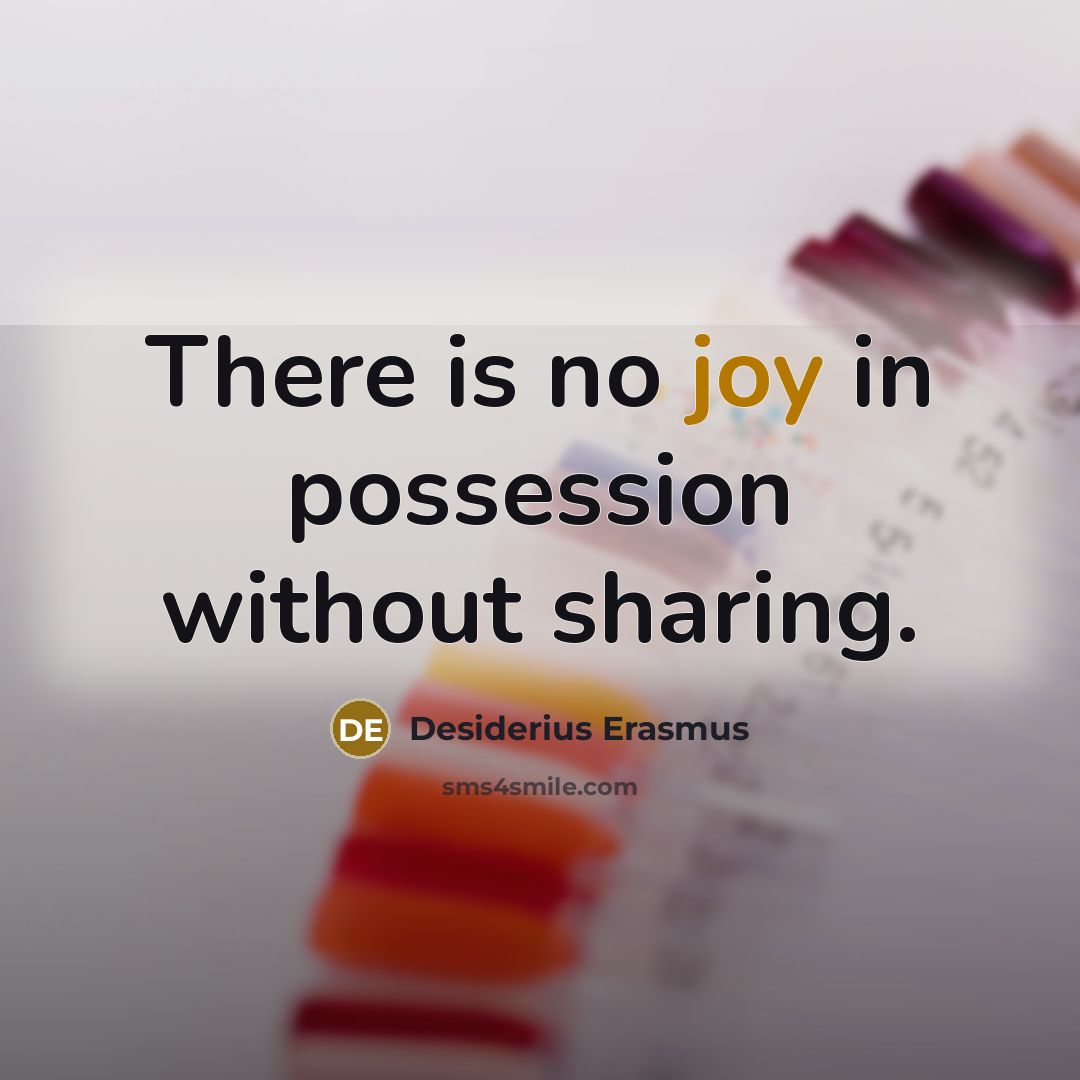 “There is no joy in possession without sharing.” quote by Desiderius Erasmus