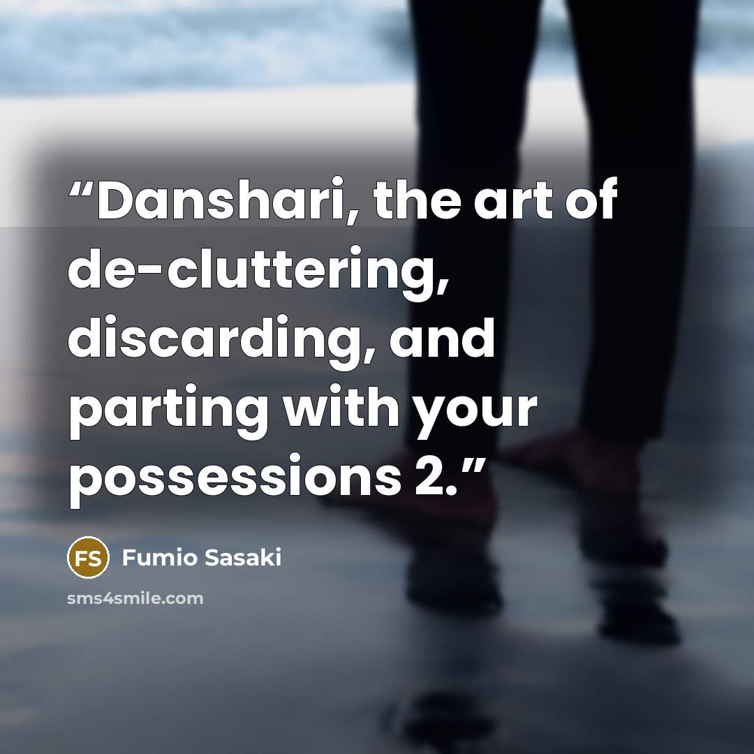 “Danshari, the art of de-cluttering, discarding, and parting with your possessions 2.” quote by Fumio Sasaki