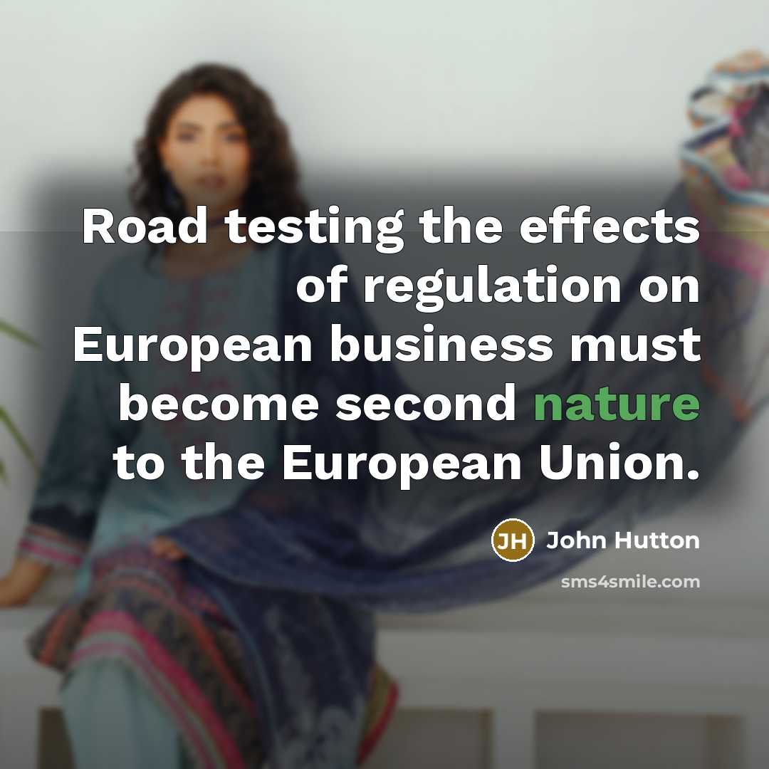 “Road testing the effects of regulation on European business must become second nature to the European Union.” quote by John Hutton