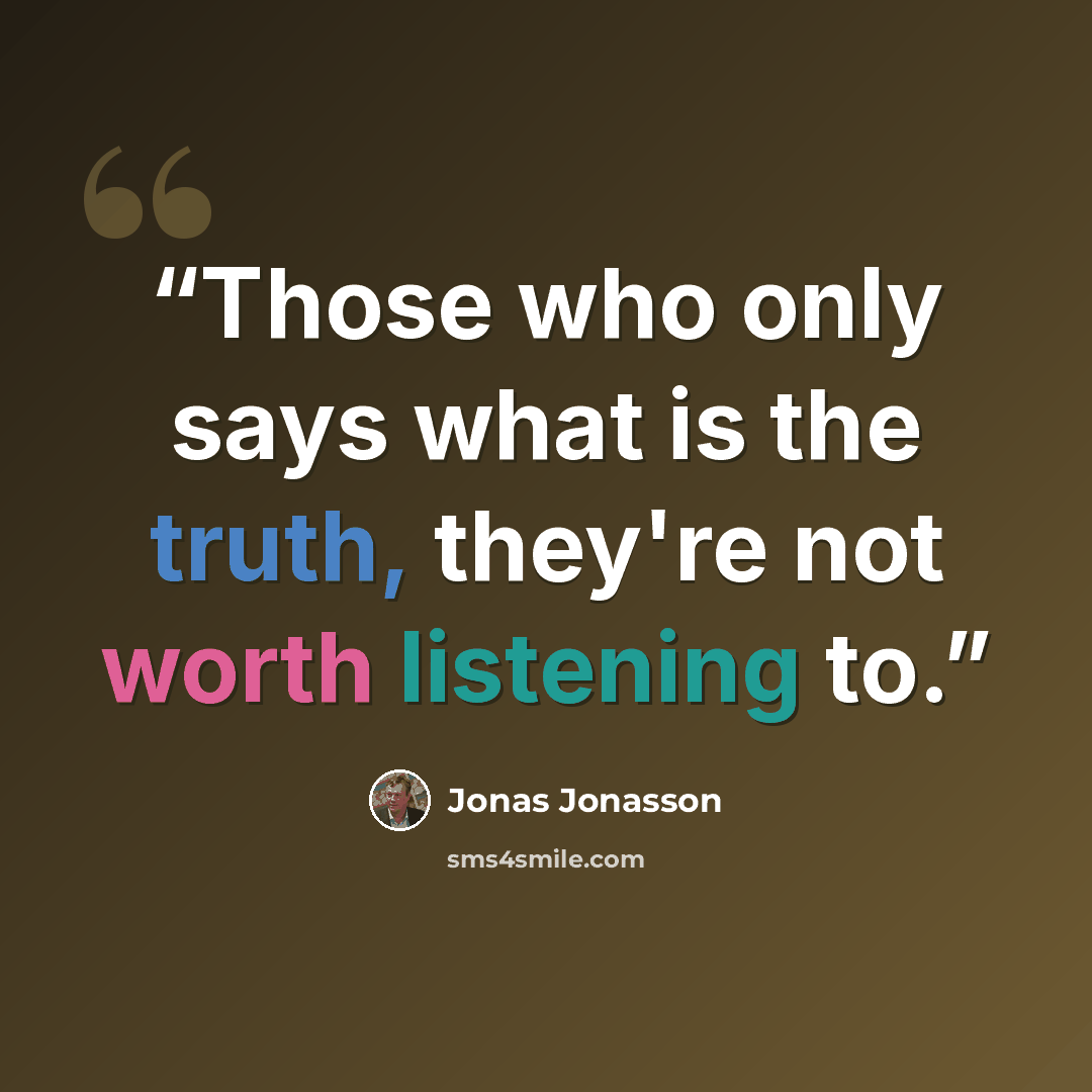 “Those who only says what is the truth, they're not worth listening to.” quote by Jonas Jonasson
