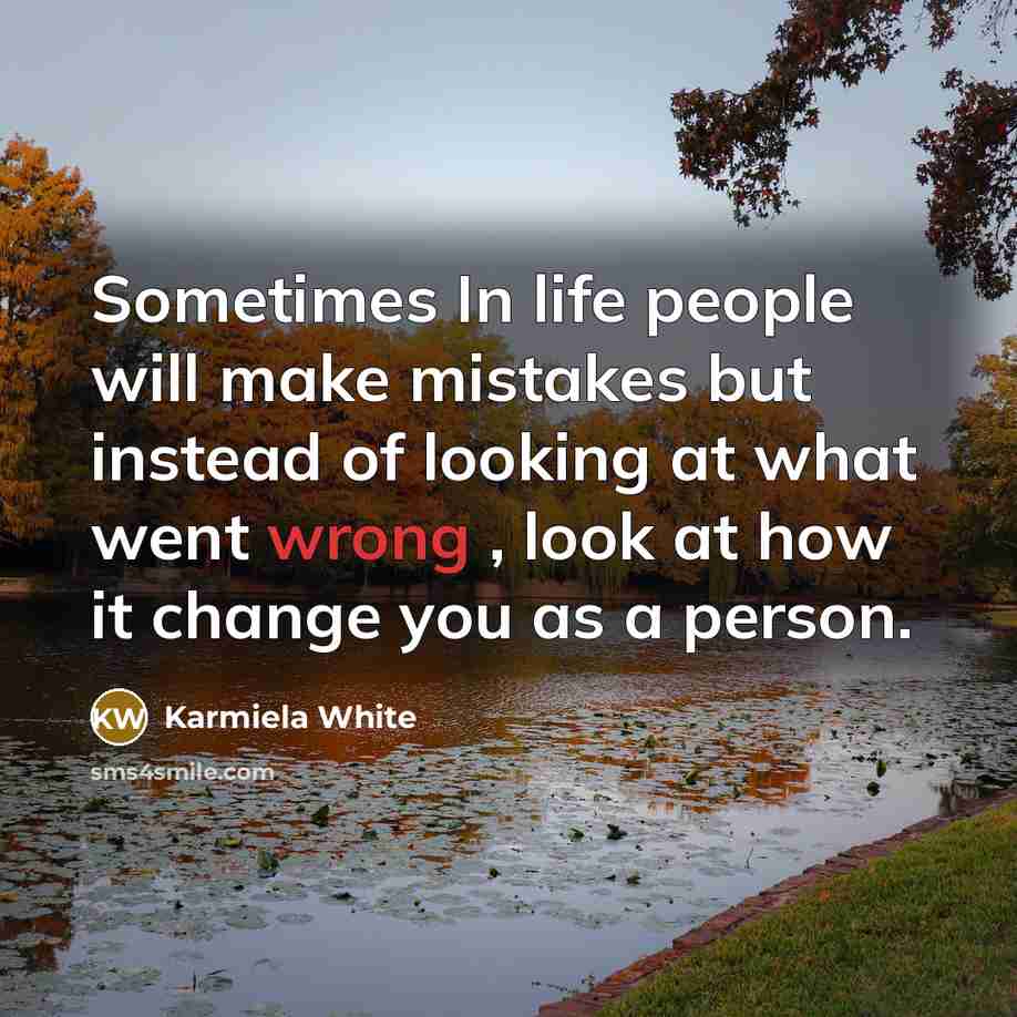 “Sometimes In life people will make mistakes but instead of looking at what went wrong , look at how it change you as a person.” quote by Karmiela White