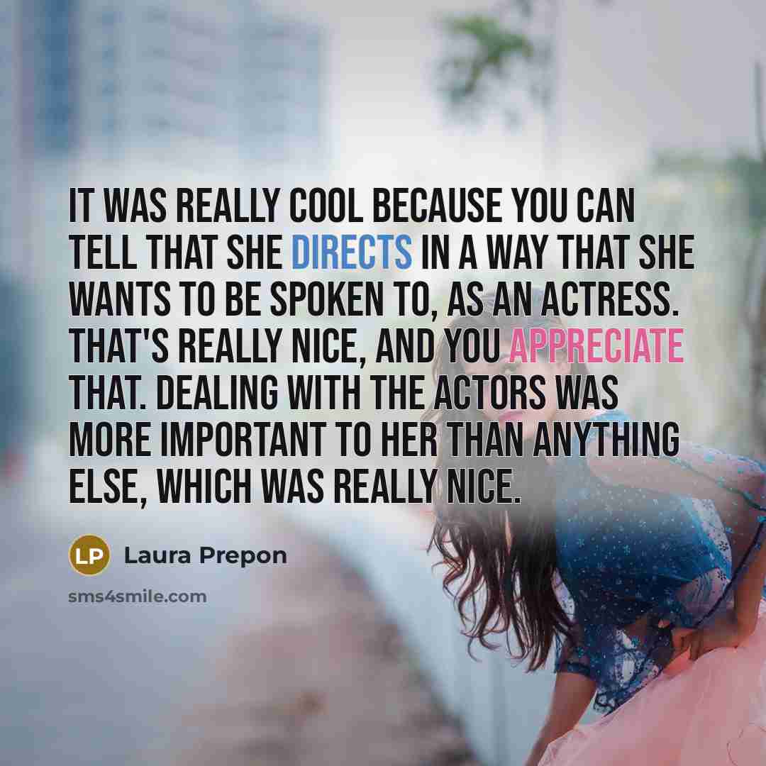 “It was really cool because you can tell that she directs in a way that she wants to be spoken to, as an actress. That's really nice, and you appreciate that. Dealing with the actors was more important to her than anything else, which was really nice.” quote by Laura Prepon