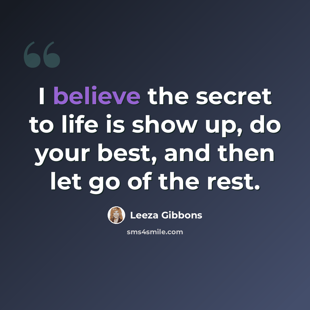 “I believe the secret to life is show up, do your best, and then let go of the rest.” quote by Leeza Gibbons