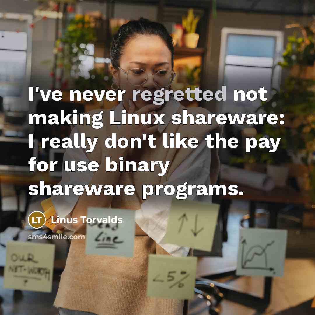 “I've never regretted not making Linux shareware: I really don't like the pay for use binary shareware programs.” quote by Linus Torvalds