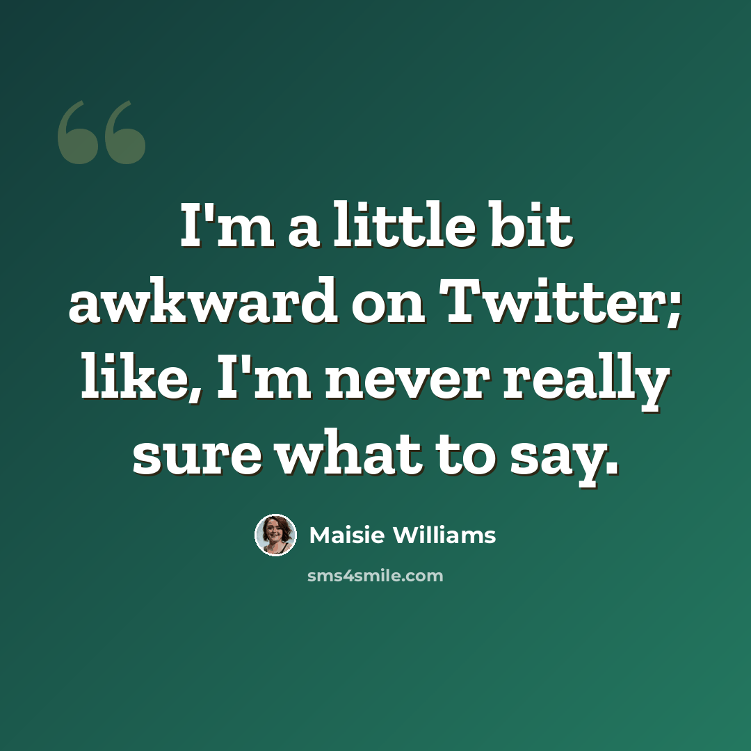 “I'm a little bit awkward on Twitter; like, I'm never really sure what to say.” quote by Maisie Williams