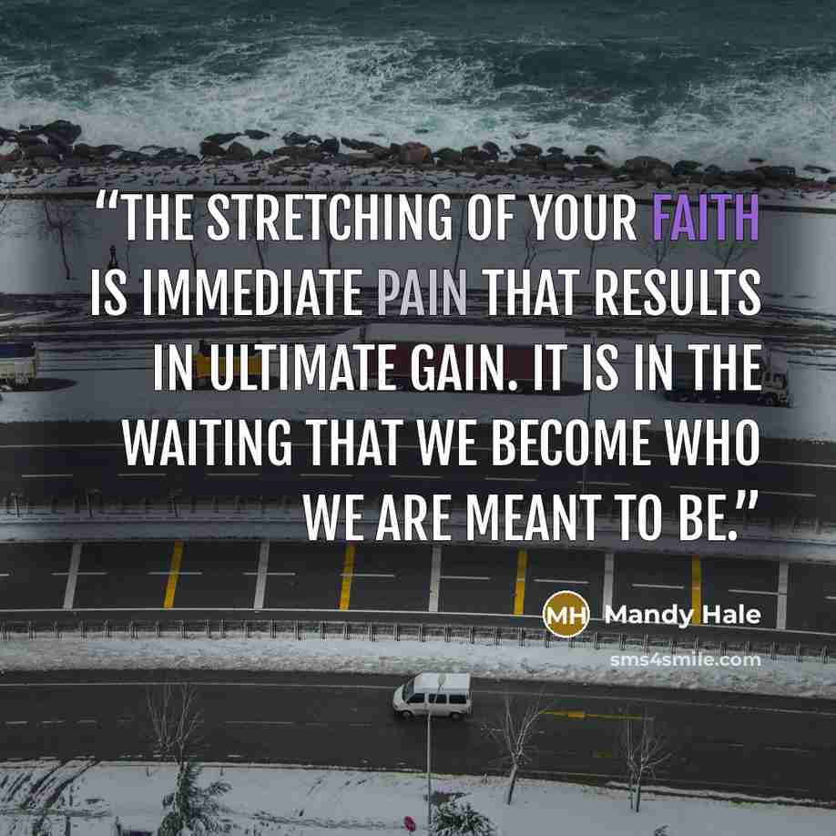 “The stretching of your faith is immediate pain that results in ultimate gain. It is in the waiting that we become who we are meant to be.” quote by Mandy Hale