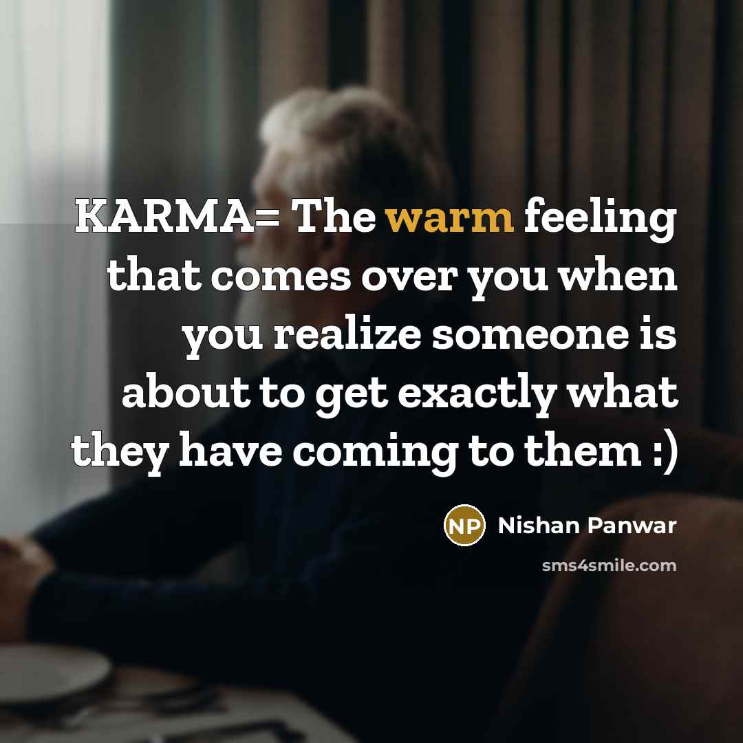 “KARMA= The warm feeling that comes over you when you realize someone is about to get exactly what they have coming to them :)” quote by Nishan Panwar