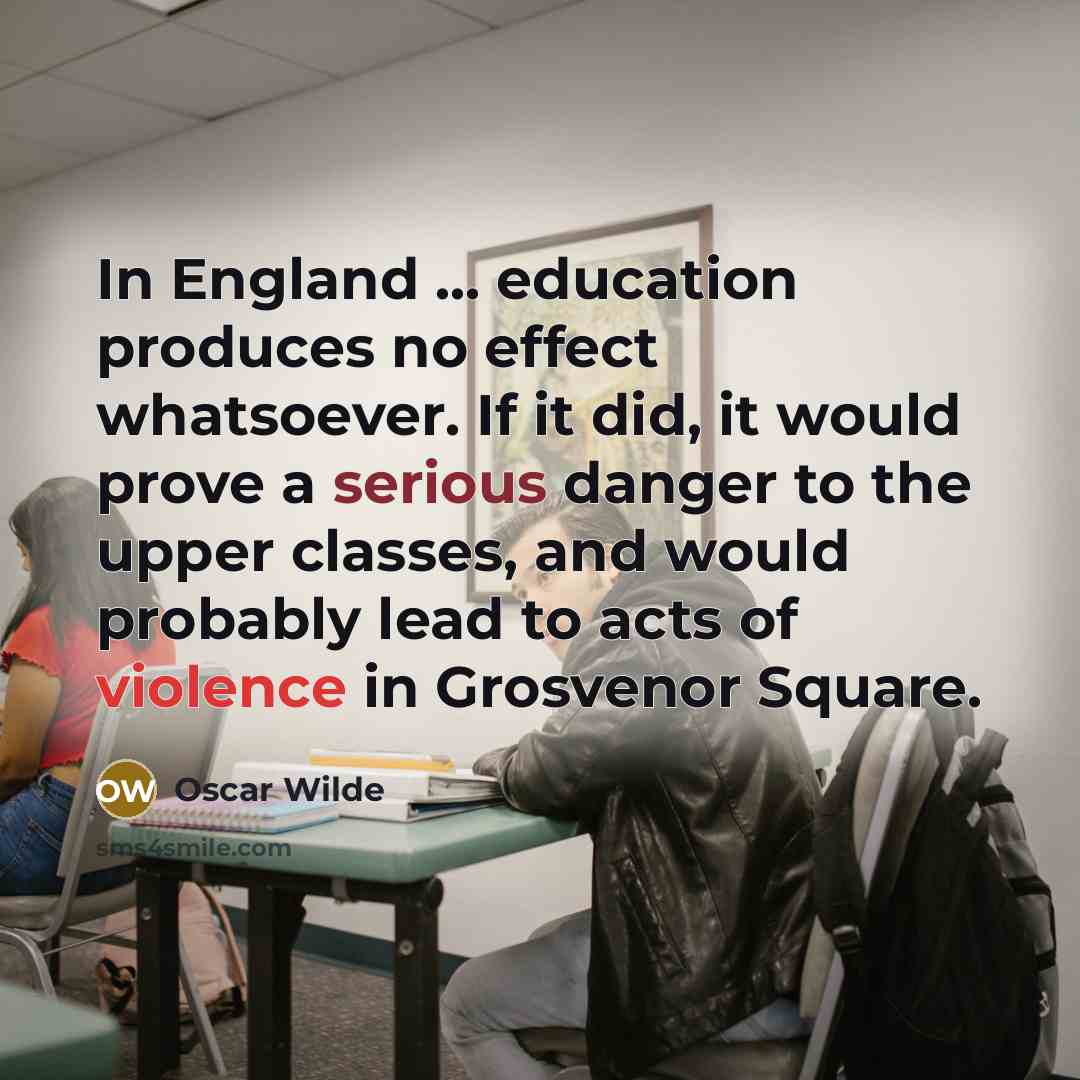 “In England ... education produces no effect whatsoever. If it did, it would prove a serious danger to the upper classes, and would probably lead to acts of violence in Grosvenor Square.” quote by Oscar Wilde