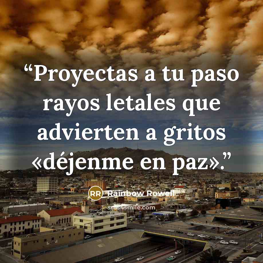 “Proyectas a tu paso rayos letales que advierten a gritos «déjenme en paz».” quote by Rainbow Rowell