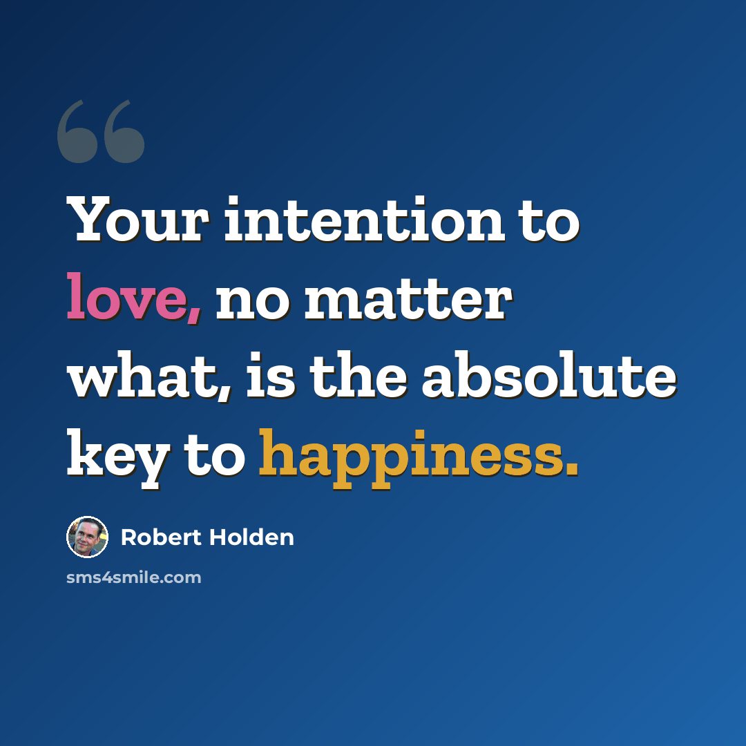 “Your intention to love, no matter what, is the absolute key to happiness.” quote by Robert Holden
