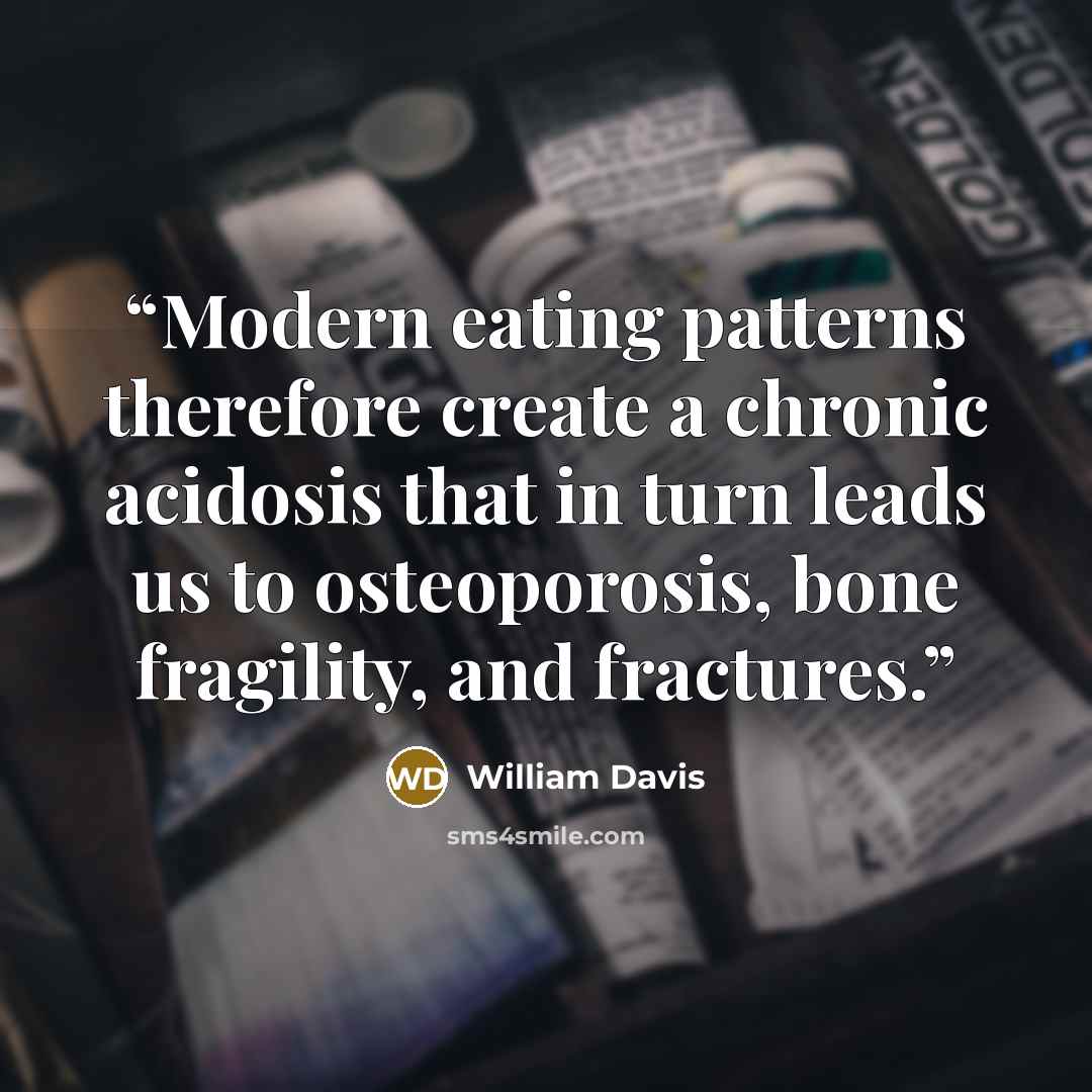 “Modern eating patterns therefore create a chronic acidosis that in turn leads us to osteoporosis, bone fragility, and fractures.” quote by William Davis