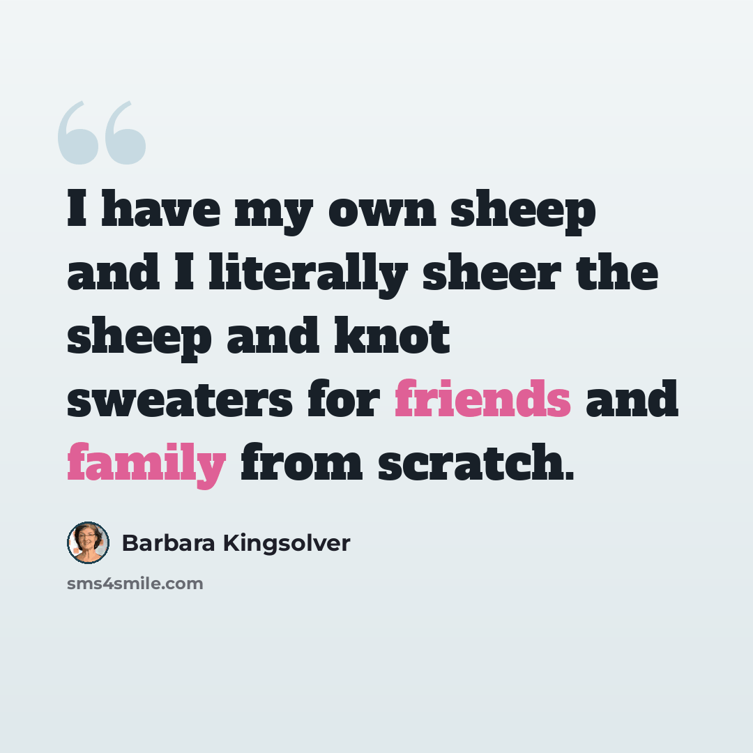 “I have my own sheep and I literally sheer the sheep and knot sweaters for friends and family from scratch.” quote by Barbara Kingsolver