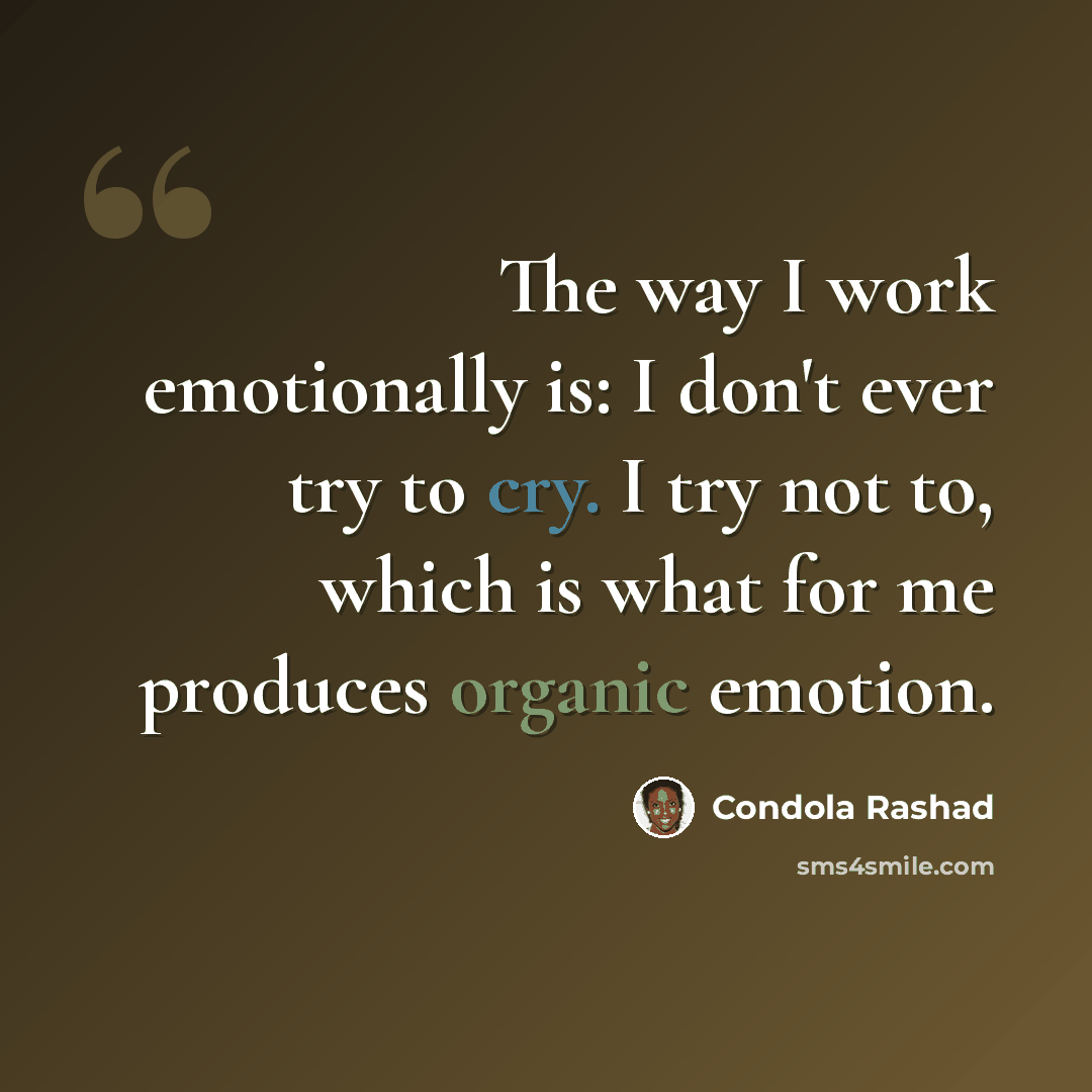 “The way I work emotionally is: I don't ever try to cry. I try not to, which is what for me produces organic emotion.” quote by Condola Rashad