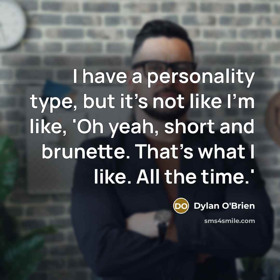 “I have a personality type, but it's not like I'm like, 'Oh yeah, short and brunette. That's what I like. All the time.'” quote by Dylan O'Brien